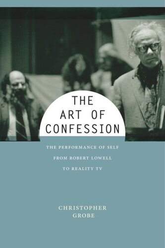 The Art Of Confession The Performance Of Self From Robert Lowell To Reality Tv Christopher Grobe