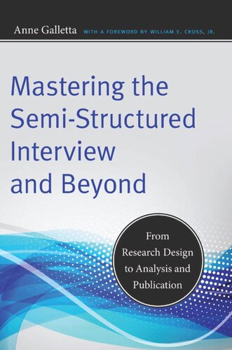 Mastering The Semistructured Interview And Beyond From Research Design To Analysis And Publication Anne Galletta William E Cross