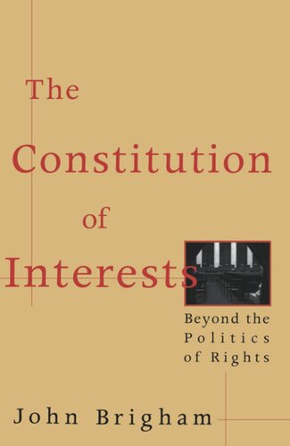 The Constitution Of Interests Beyond The Politics Of Rights John Brigham