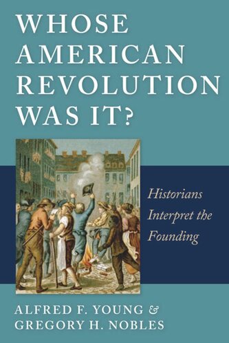Whose American Revolution Was It Historians Interpret The Founding Alfred F Young Gregory Nobles