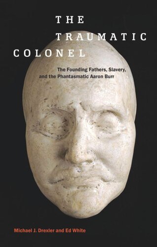 The Traumatic Colonel The Founding Fathers Slavery And The Phantasmatic Aaron Burr Michael J Drexler Ed White