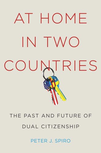 At Home In Two Countries The Past And Future Of Dual Citizenship Peter J Spiro