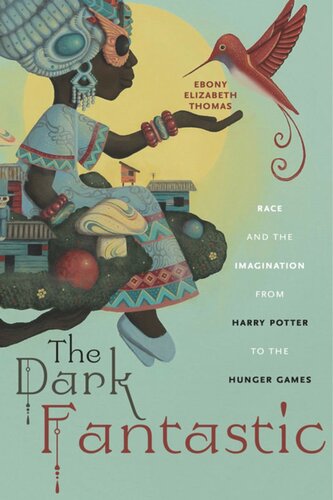 The Dark Fantastic Race And The Imagination From Harry Potter To The Hunger Games Ebony Elizabeth Thomas