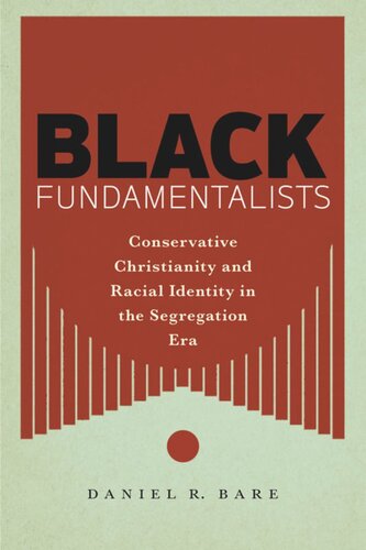 Black Fundamentalists Conservative Christianity And Racial Identity In The Segregation Era Daniel R Bare