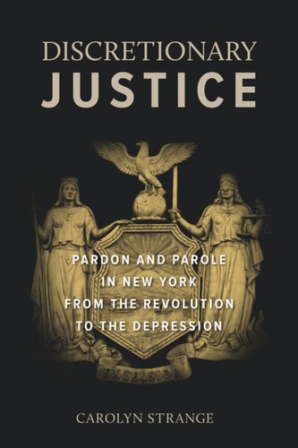Discretionary Justice Pardon And Parole In New York From The Revolution To The Depression Carolyn Strange