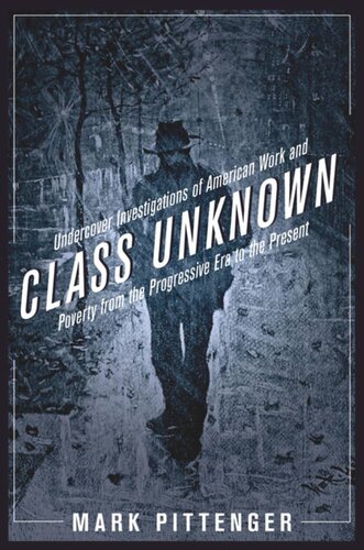 Class Unknown Undercover Investigations Of American Work And Poverty From The Progressive Era To The Present Mark Pittenger