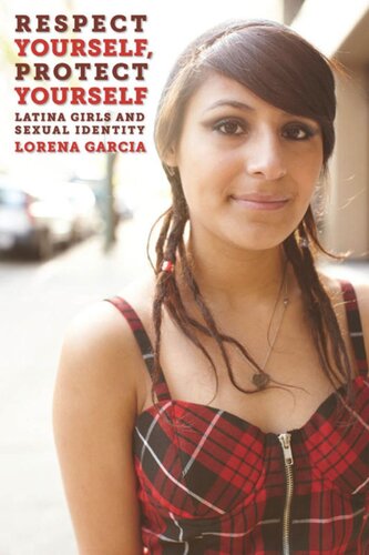 Respect Yourself Protect Yourself Latina Girls And Sexual Identity Lorena Garcia