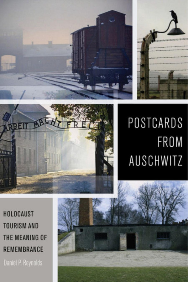 Postcards From Auschwitz Holocaust Tourism And The Meaning Of Remembrance Daniel P Reynolds