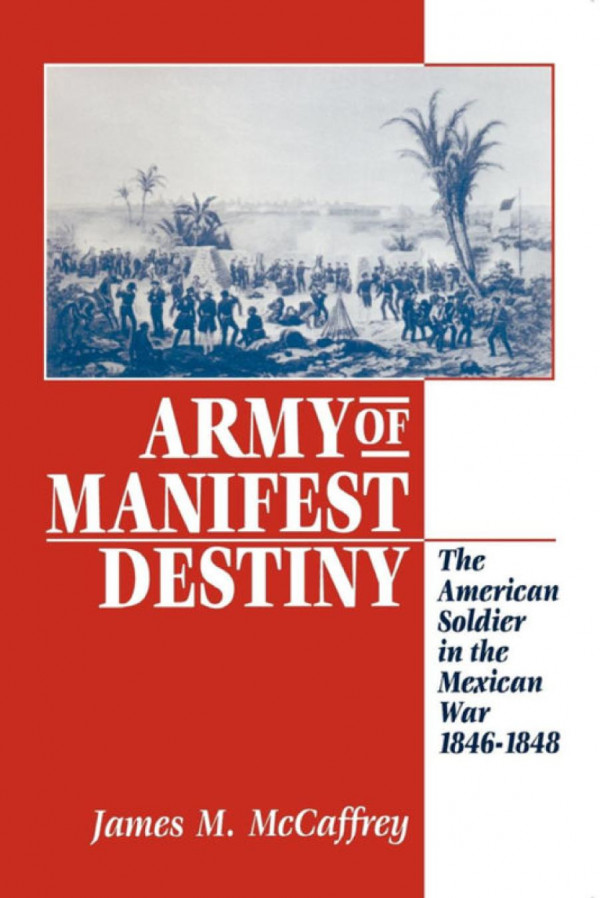 Army Of Manifest Destiny The American Soldier In The Mexican War 18461848 James M Mccaffrey