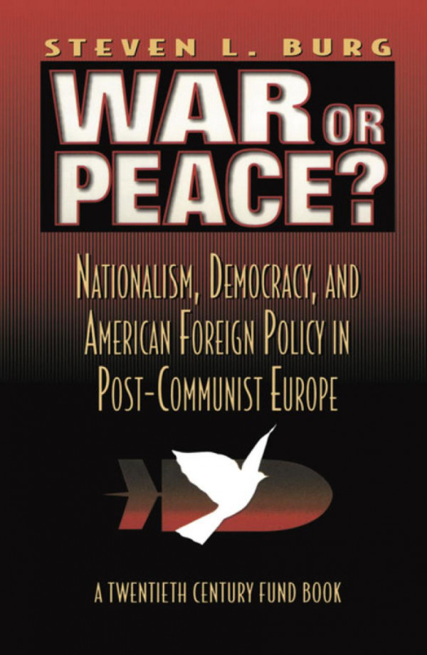 War Or Peace Nationalism Democracy And American Foreign Policy In Post Communist Europe Stephen L Burg
