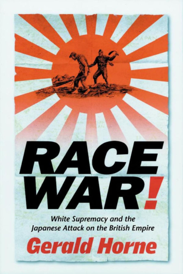 Race War White Supremacy And The Japanese Attack On The British Empire Gerald Horne