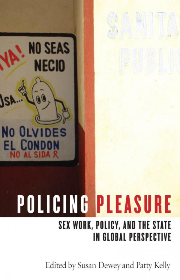 Policing Pleasure Sex Work Policy And The State In Global Perspective Susan Dewey Editor Patty Kelly Editor