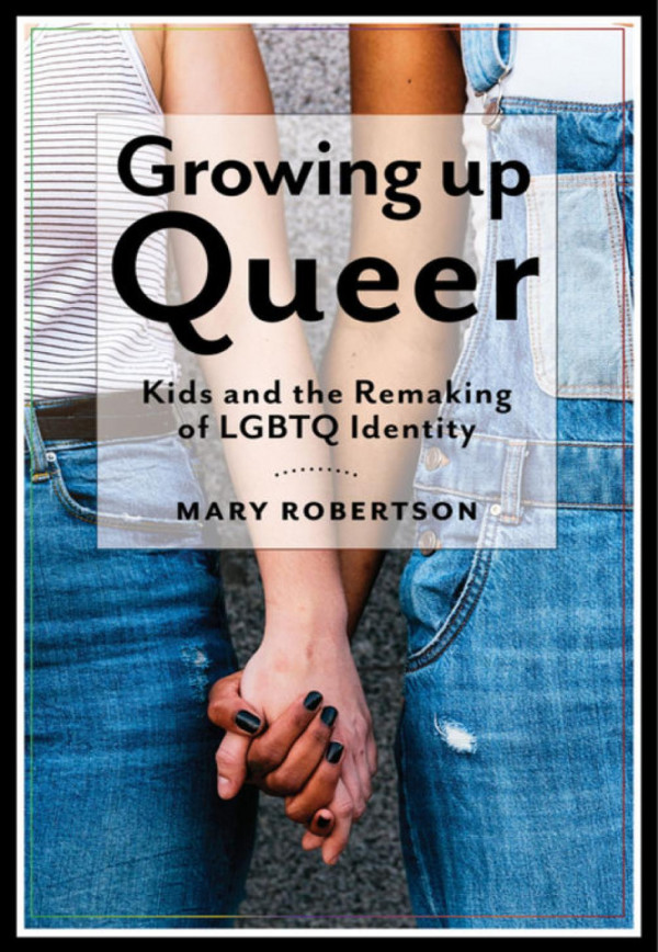 Growing Up Queer Kids And The Remaking Of Lgbtq Identity Mary Robertson