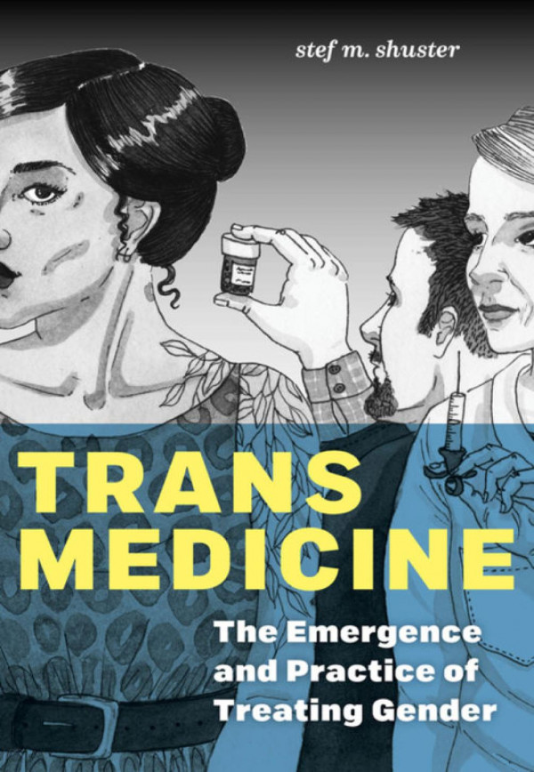 Trans Medicine The Emergence And Practice Of Treating Gender Stef M Shuster