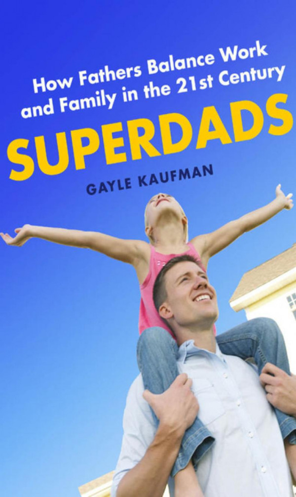 Superdads How Fathers Balance Work And Family In The 21st Century Gayle Kaufman