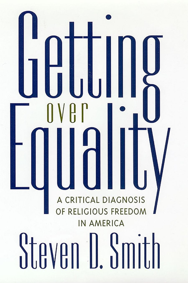 Getting Over Equality A Critical Diagnosis Of Religious Freedom In America Steven D Smith