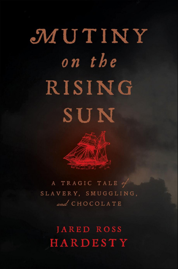 Mutiny On The Rising Sun A Tragic Tale Of Slavery Smuggling And Chocolate Jared Ross Hardesty