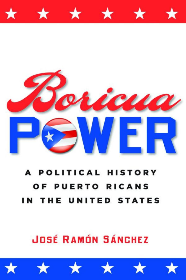 Boricua Power A Political History Of Puerto Ricans In The United States Jos Ramn Snchez