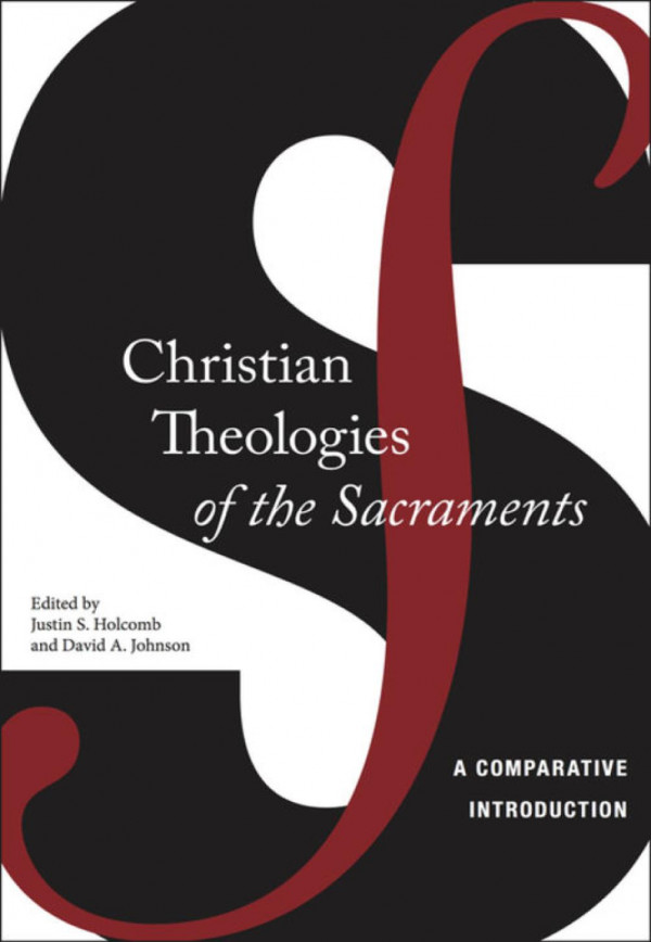 Christian Theologies Of The Sacraments A Comparative Introduction Justin S Holcomb Justin S Holcomb David A Johnson David A Johnson