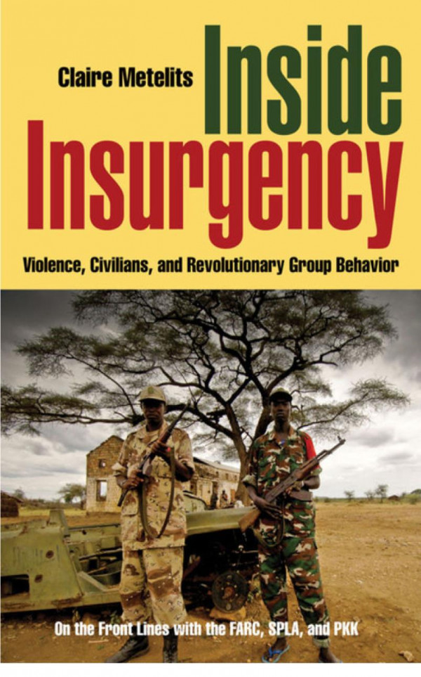 Inside Insurgency Violence Civilians And Revolutionary Group Behavior Claire Metelits