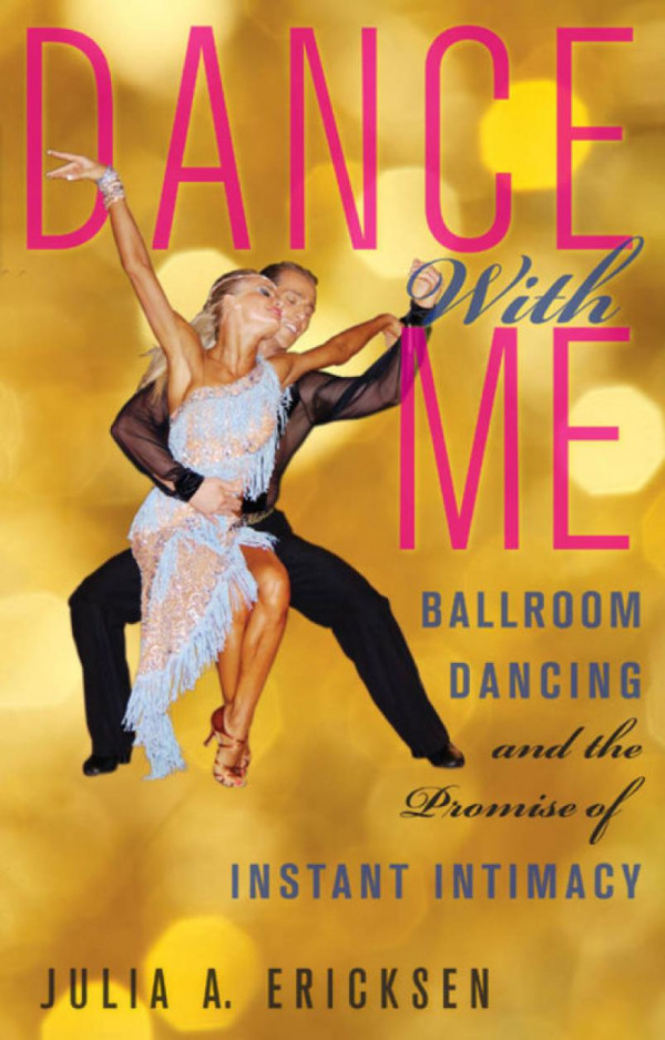 Dance With Me Ballroom Dancing And The Promise Of Instant Intimacy Julia A Ericksen