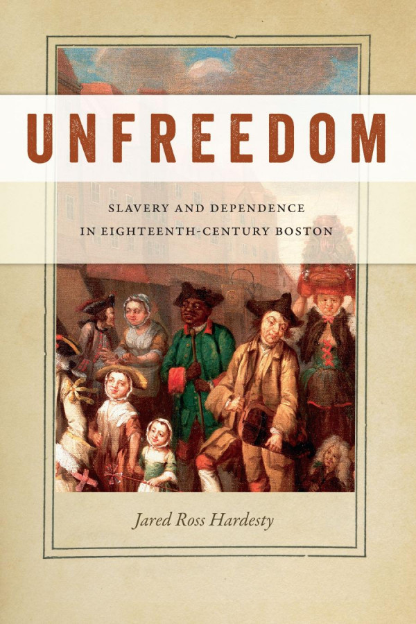 Unfreedom Slavery And Dependence In Eighteenthcentury Boston Jared Ross Hardesty
