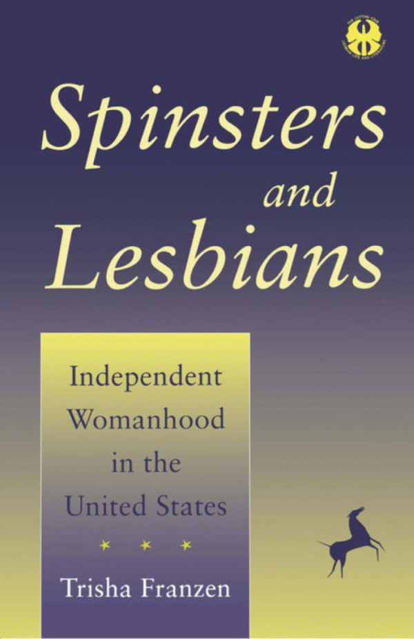 Spinsters And Lesbians Independent Womanhood In The United States Trisha Franzen