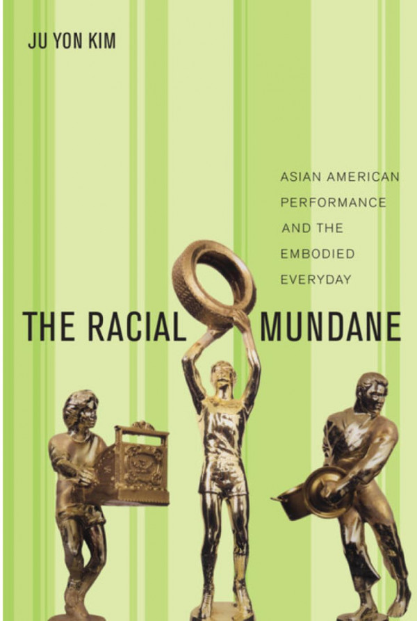 The Racial Mundane Asian American Performance And The Embodied Everyday Ju Yon Kim