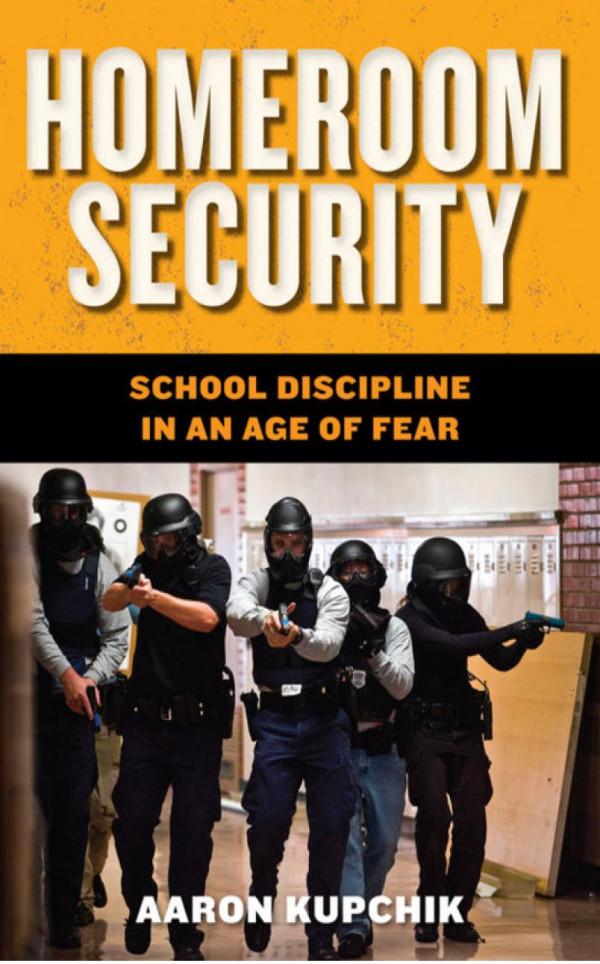 Homeroom Security School Discipline In An Age Of Fear Aaron Kupchik