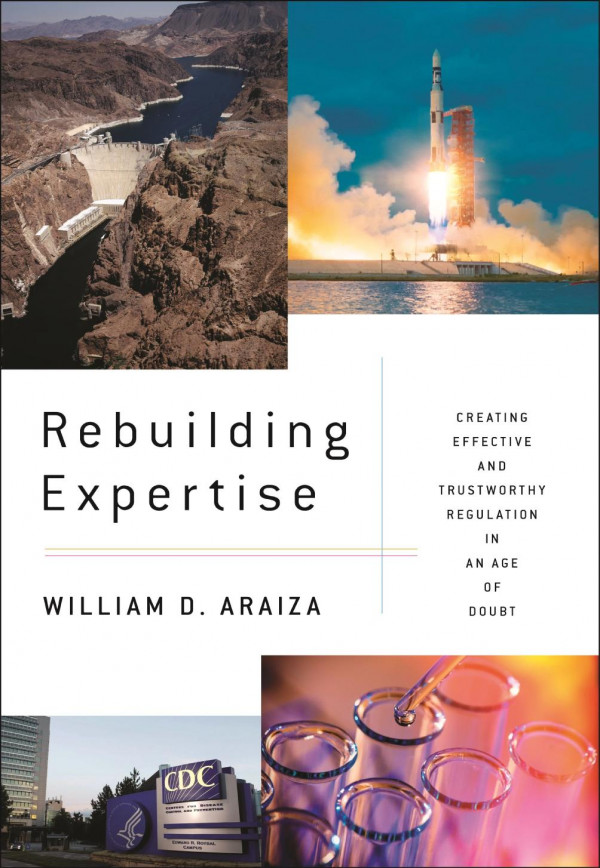Rebuilding Expertise Creating Effective And Trustworthy Regulation In An Age Of Doubt William D Araiza
