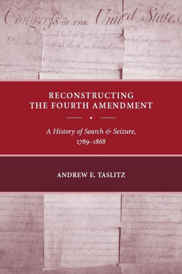 Reconstructing The Fourth Amendment A History Of Search And Seizure 17891868 Andrew E Taslitz