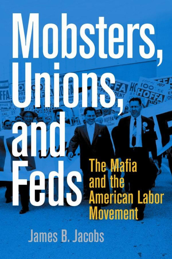 Mobsters Unions And Feds The Mafia And The American Labor Movement James B Jacobs