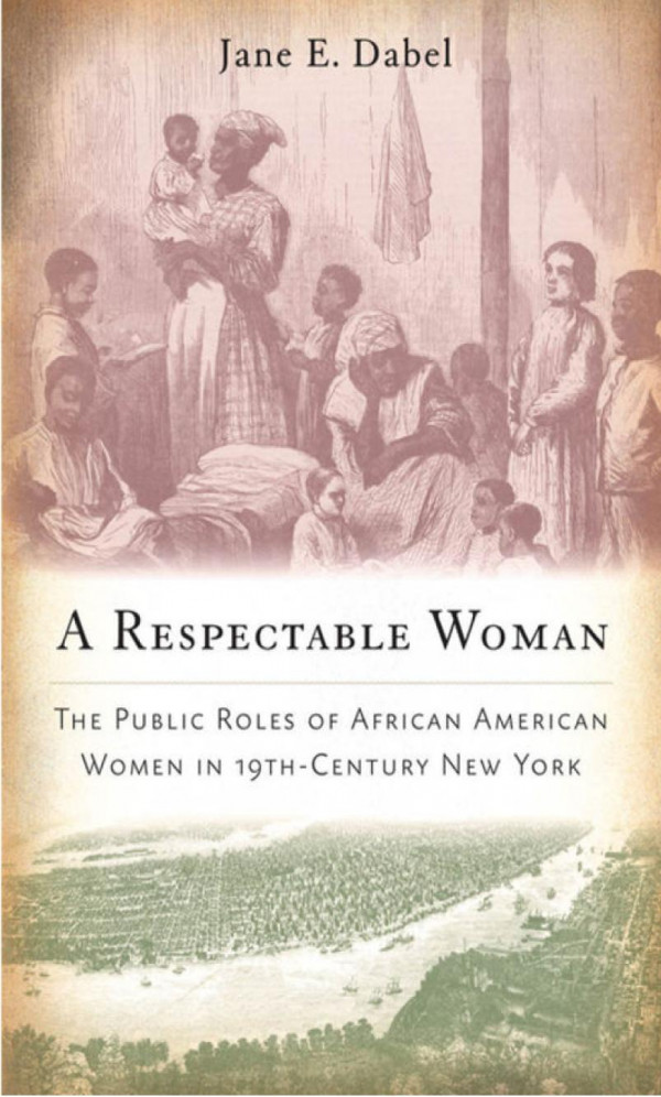 A Respectable Woman The Public Roles Of African American Women In 19thcentury New York Jane E Dabel