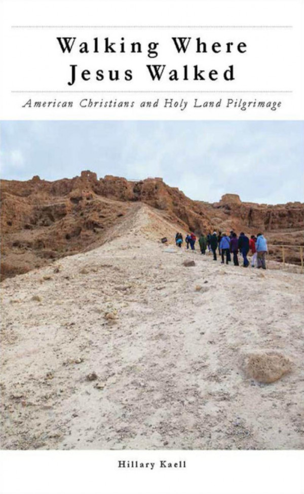 Walking Where Jesus Walked American Christians And Holy Land Pilgrimage Hillary Kaell