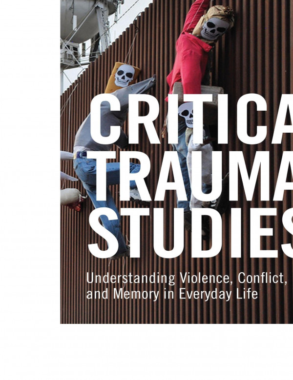 Critical Trauma Studies Understanding Violence Conflict And Memory In Everyday Life Monica Casper Editor Eric Wertheimer Editor Eric Wertheimer Editor