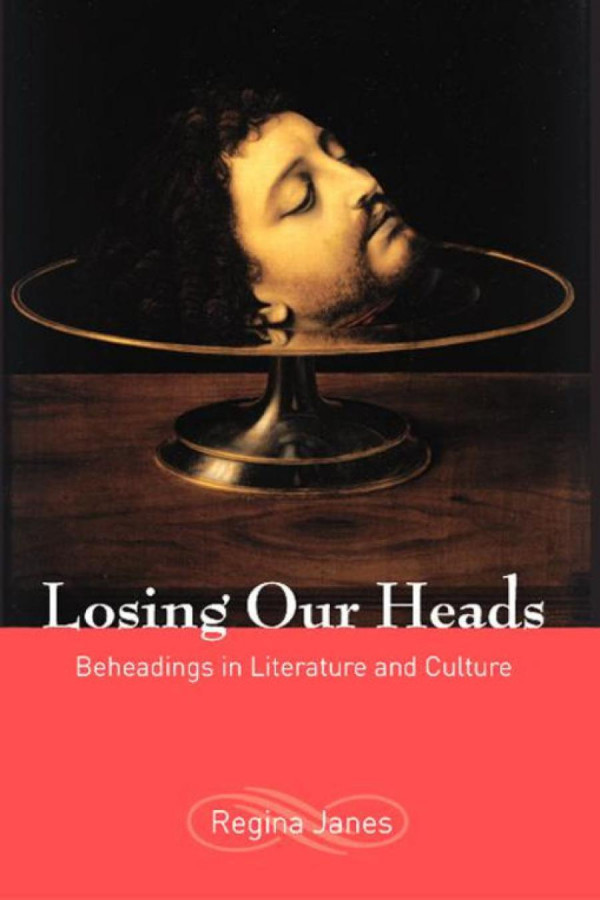 Losing Our Heads Beheadings In Literature And Culture Regina Janes