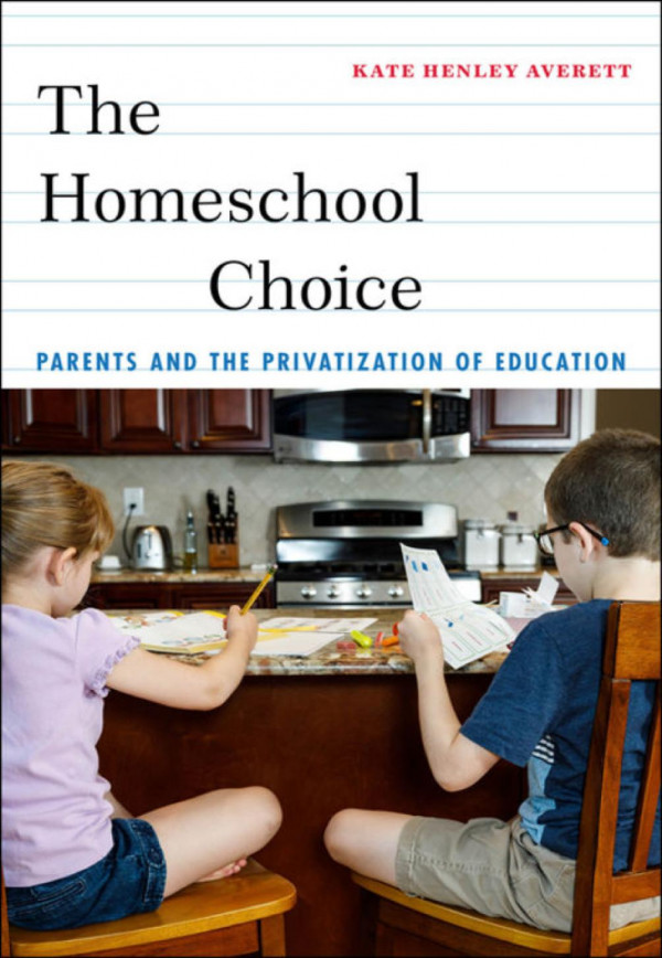 The Homeschool Choice Parents And The Privatization Of Education Kate Henley Averett