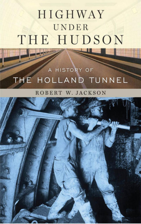 Highway Under The Hudson A History Of The Holland Tunnel Robert W Jackson