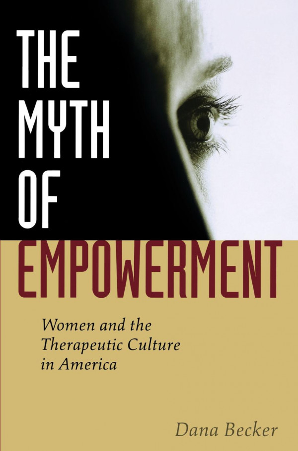 The Myth Of Empowerment Women And The Therapeutic Culture In America Dana Becker