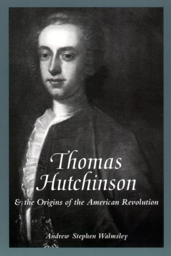 Thomas Hutchinson And The Origins Of The American Revolution Andrew Stephen Walmsley