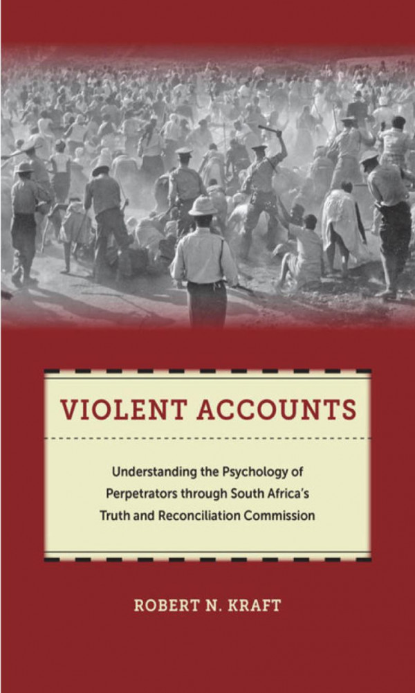 Violent Accounts Understanding The Psychology Of Perpetrators Through South Africas Truth And Reconciliation Commission Robert N Kraft