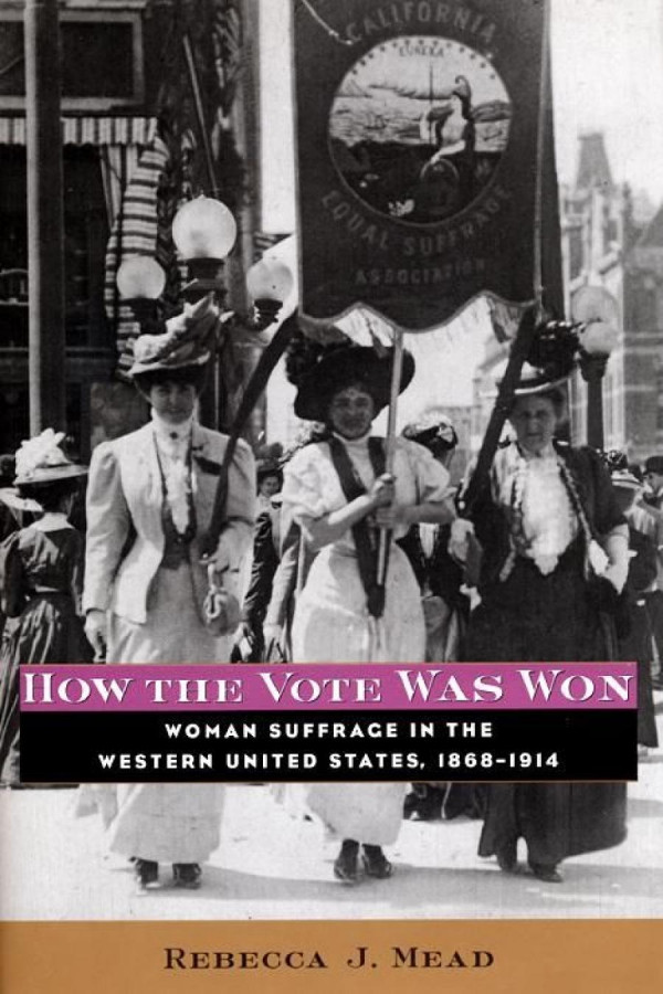 How The Vote Was Won Woman Suffrage In The Western United States 18681914 Rebecca Mead