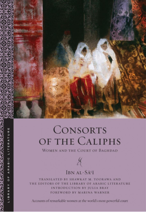Consorts Of The Caliphs Women And The Court Of Baghdad Ibn Als Julia Bray Shawkat M Toorawa The Editors Of The Library Of Arabic Literature Marina Warner