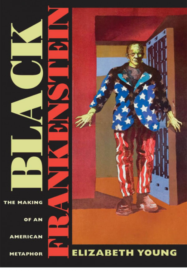 Black Frankenstein The Making Of An American Metaphor Elizabeth Young