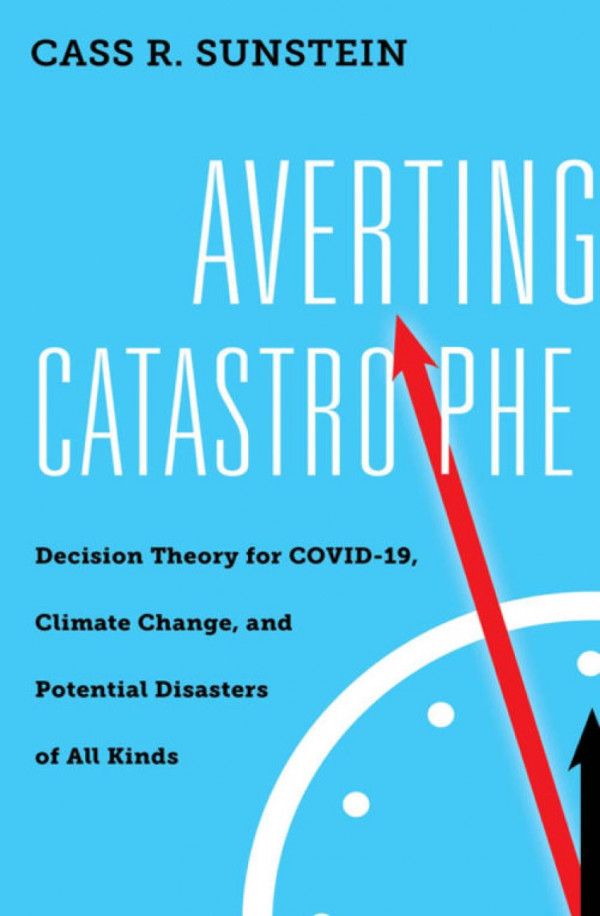 Averting Catastrophe Decision Theory For Covid19 Climate Change And Potential Disasters Of All Kinds Cass R Sunstein