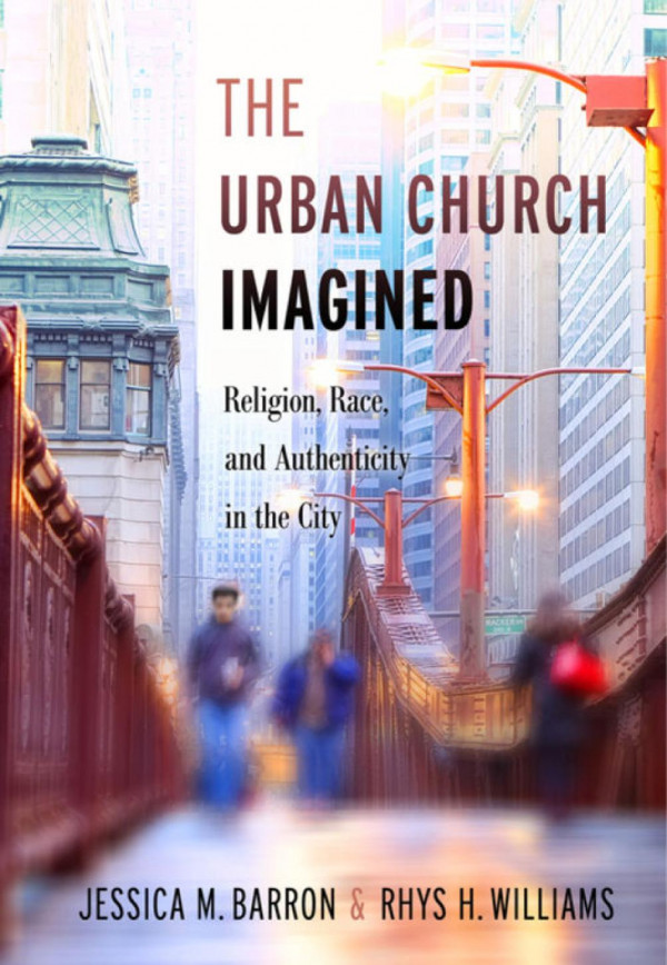 The Urban Church Imagined Religion Race And Authenticity In The City Jessica M Barron Rhys H Williams