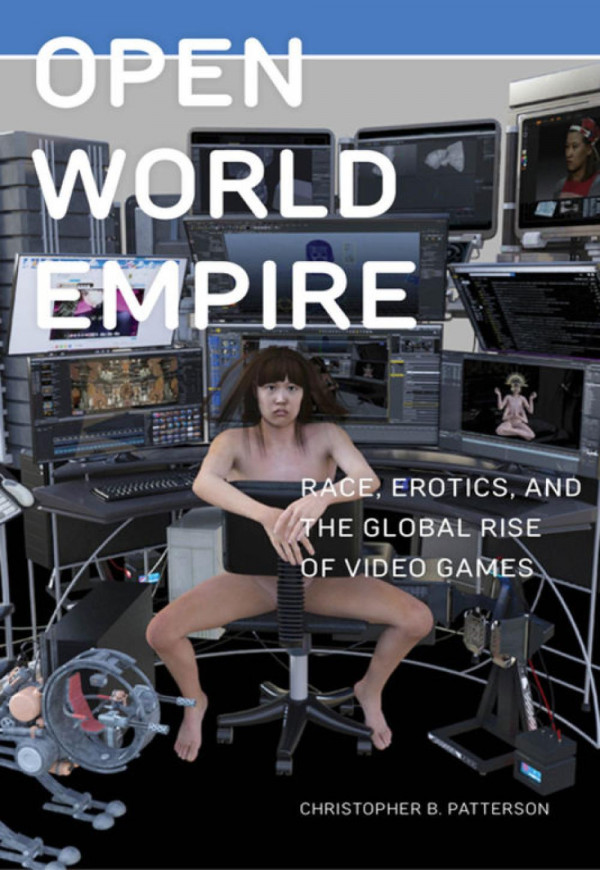 Open World Empire Race Erotics And The Global Rise Of Video Games Christopher B Patterson