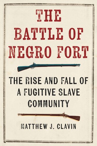 The Battle Of Negro Fort The Rise And Fall Of A Fugitive Slave Community Matthew J Clavin