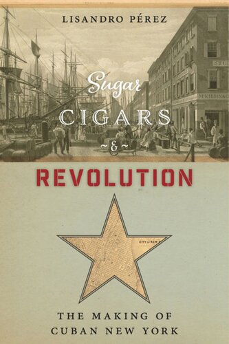 Sugar Cigars And Revolution The Making Of Cuban New York Lisandro Prez