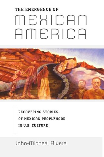 The Emergence Of Mexican America Recovering Stories Of Mexican Peoplehood In Us Culture Johnmichael Rivera